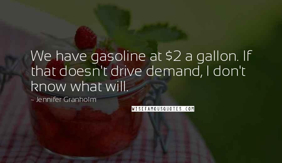 Jennifer Granholm Quotes: We have gasoline at $2 a gallon. If that doesn't drive demand, I don't know what will.