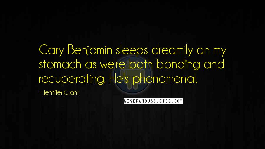 Jennifer Grant Quotes: Cary Benjamin sleeps dreamily on my stomach as we're both bonding and recuperating. He's phenomenal.