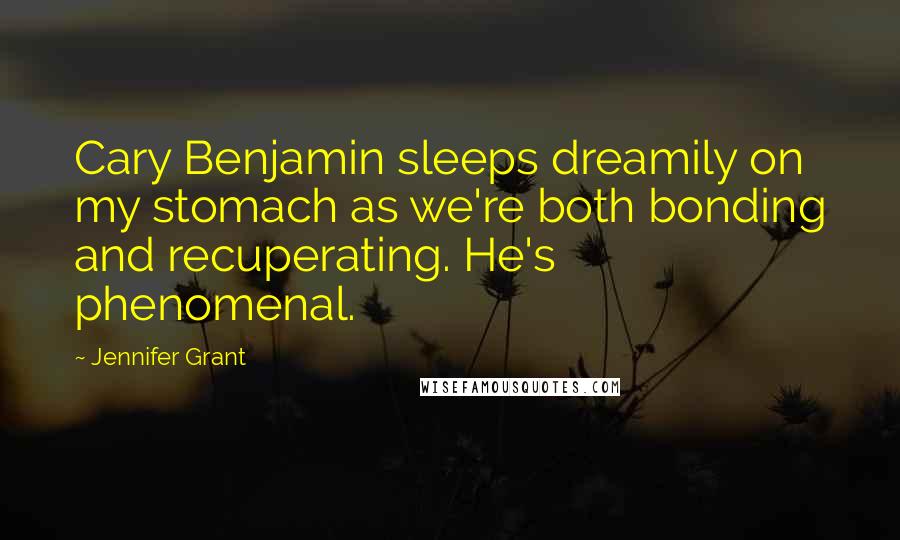 Jennifer Grant Quotes: Cary Benjamin sleeps dreamily on my stomach as we're both bonding and recuperating. He's phenomenal.