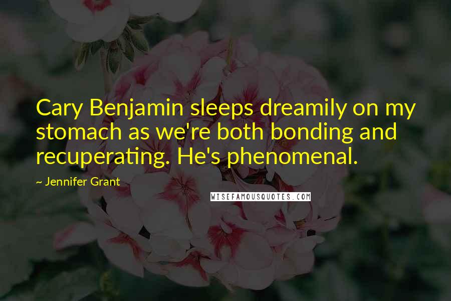 Jennifer Grant Quotes: Cary Benjamin sleeps dreamily on my stomach as we're both bonding and recuperating. He's phenomenal.