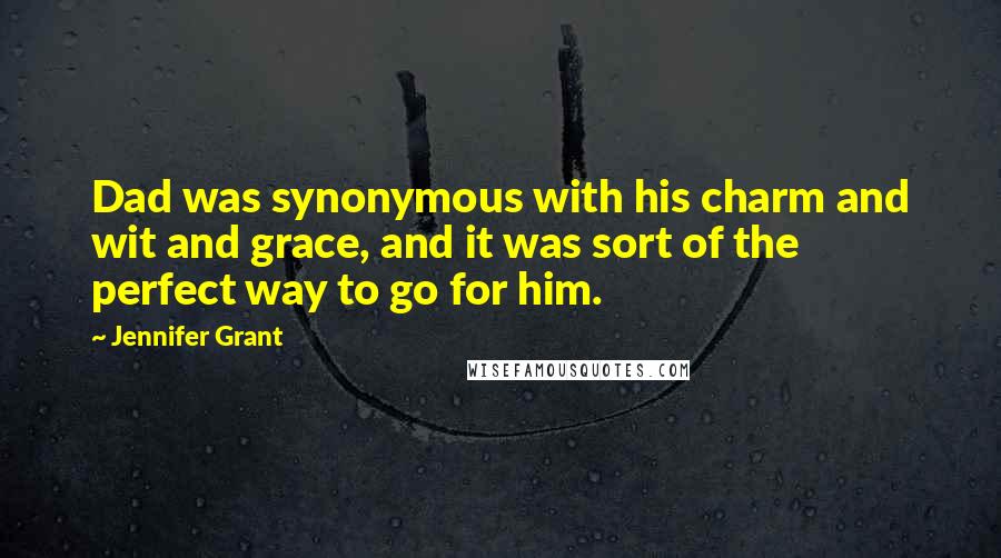 Jennifer Grant Quotes: Dad was synonymous with his charm and wit and grace, and it was sort of the perfect way to go for him.