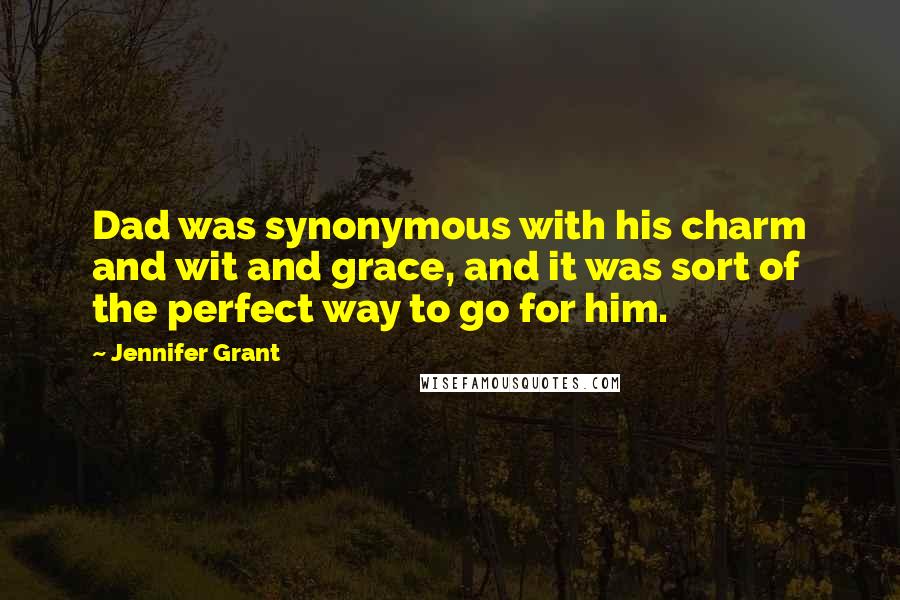 Jennifer Grant Quotes: Dad was synonymous with his charm and wit and grace, and it was sort of the perfect way to go for him.