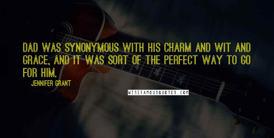 Jennifer Grant Quotes: Dad was synonymous with his charm and wit and grace, and it was sort of the perfect way to go for him.