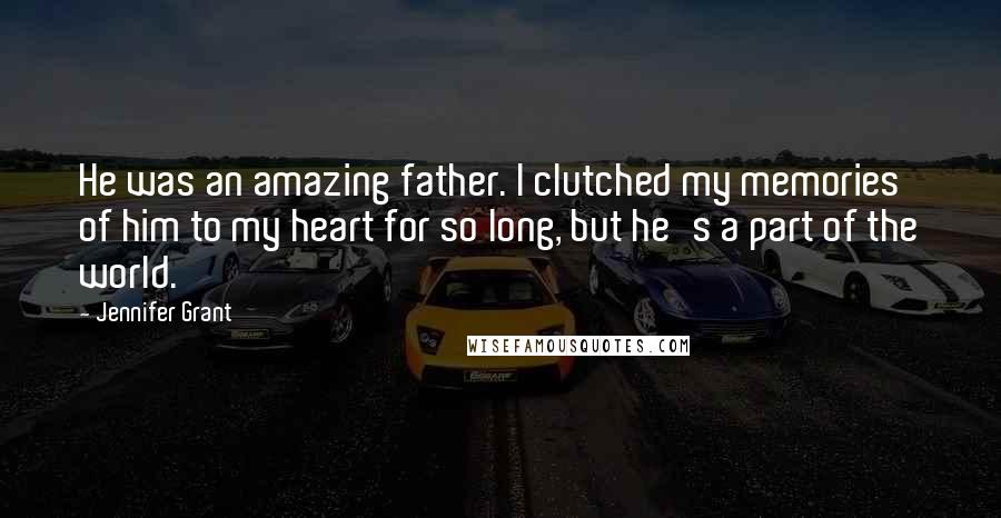 Jennifer Grant Quotes: He was an amazing father. I clutched my memories of him to my heart for so long, but he's a part of the world.