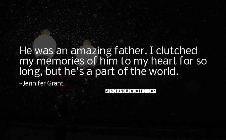 Jennifer Grant Quotes: He was an amazing father. I clutched my memories of him to my heart for so long, but he's a part of the world.