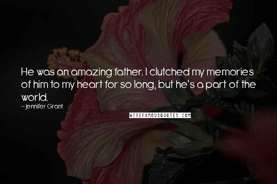 Jennifer Grant Quotes: He was an amazing father. I clutched my memories of him to my heart for so long, but he's a part of the world.