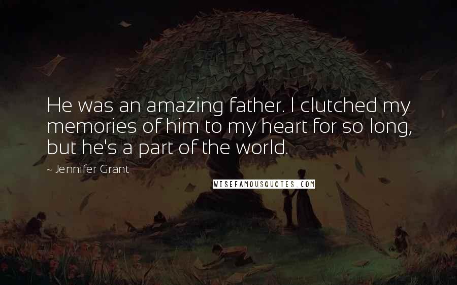 Jennifer Grant Quotes: He was an amazing father. I clutched my memories of him to my heart for so long, but he's a part of the world.