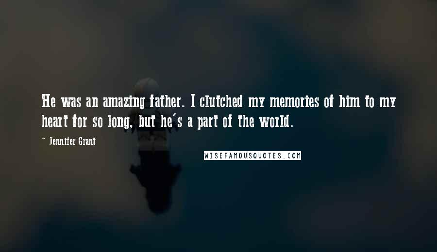 Jennifer Grant Quotes: He was an amazing father. I clutched my memories of him to my heart for so long, but he's a part of the world.