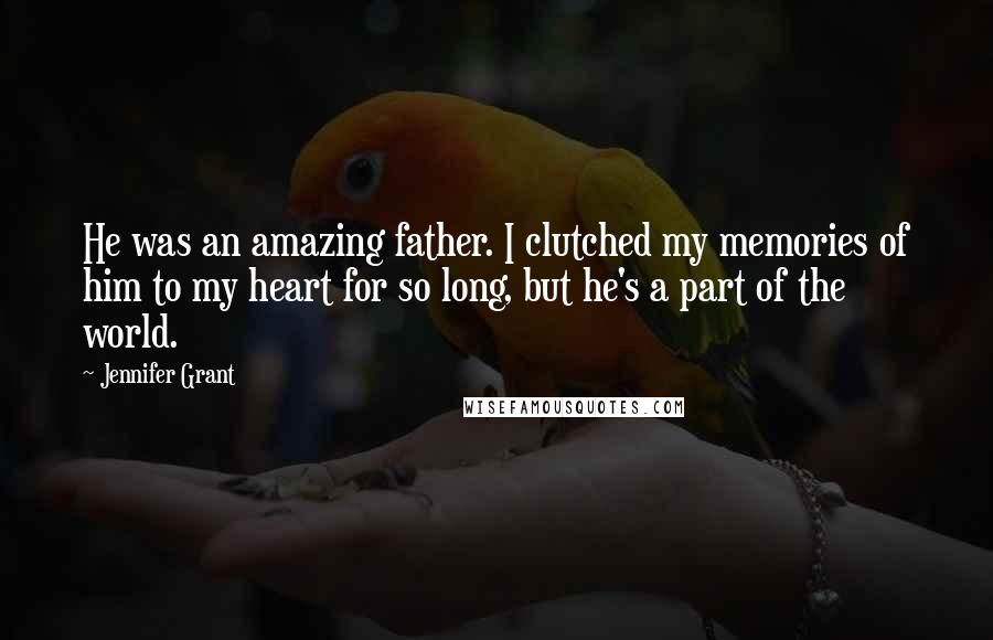 Jennifer Grant Quotes: He was an amazing father. I clutched my memories of him to my heart for so long, but he's a part of the world.