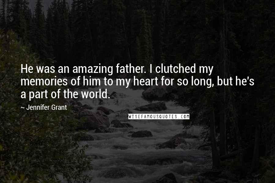 Jennifer Grant Quotes: He was an amazing father. I clutched my memories of him to my heart for so long, but he's a part of the world.