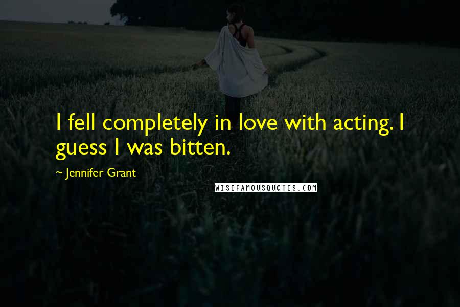 Jennifer Grant Quotes: I fell completely in love with acting. I guess I was bitten.