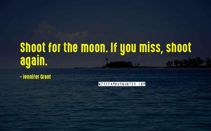 Jennifer Grant Quotes: Shoot for the moon. If you miss, shoot again.