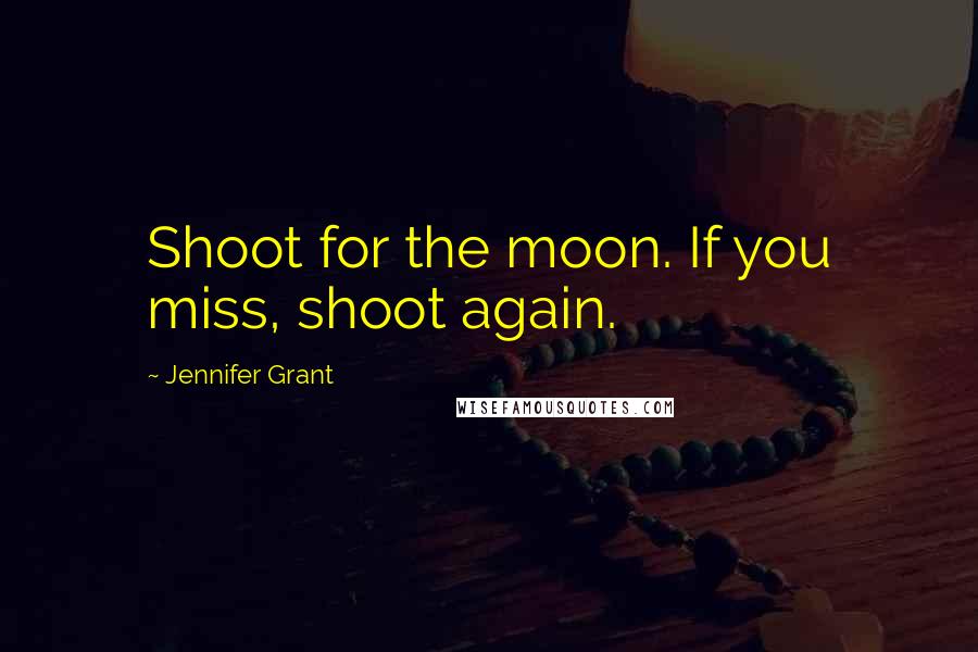 Jennifer Grant Quotes: Shoot for the moon. If you miss, shoot again.