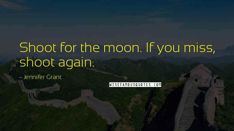 Jennifer Grant Quotes: Shoot for the moon. If you miss, shoot again.