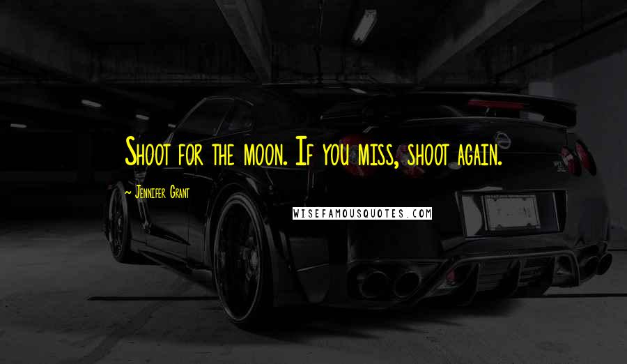 Jennifer Grant Quotes: Shoot for the moon. If you miss, shoot again.