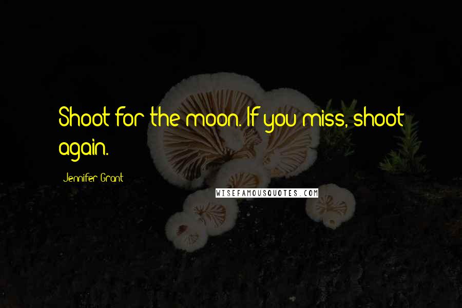 Jennifer Grant Quotes: Shoot for the moon. If you miss, shoot again.