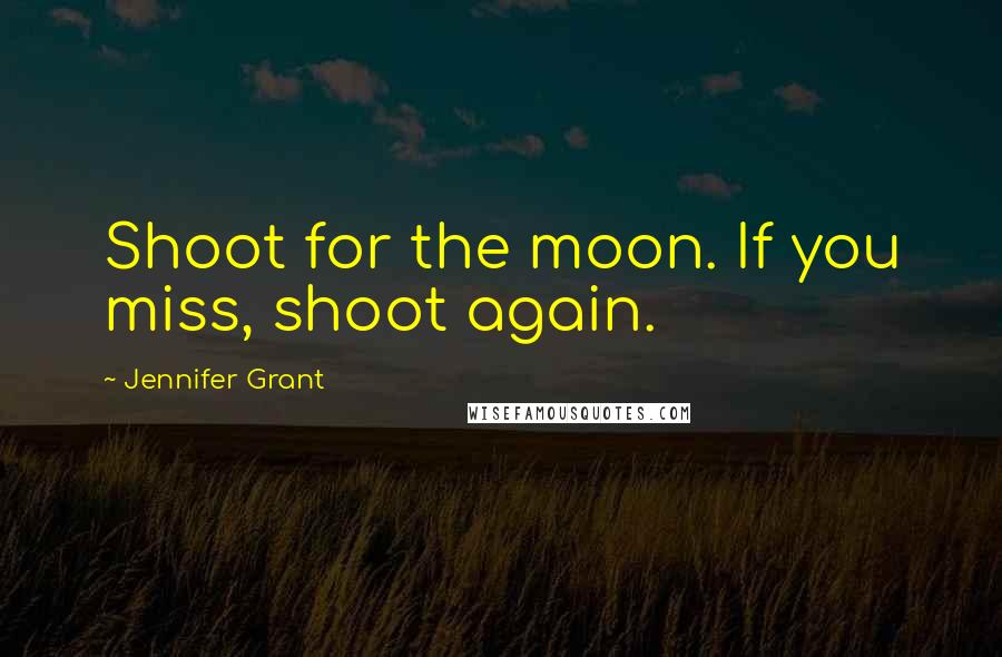 Jennifer Grant Quotes: Shoot for the moon. If you miss, shoot again.