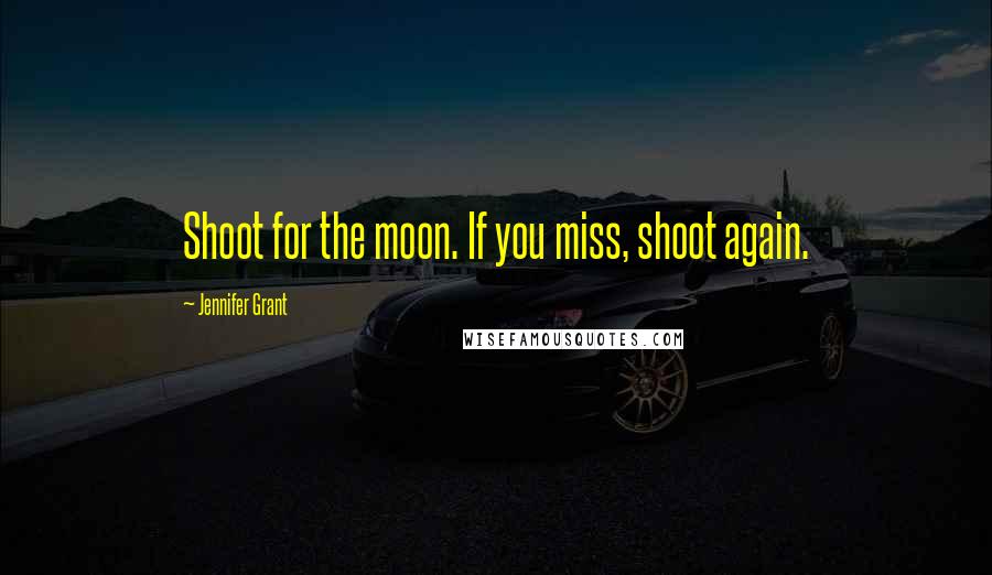 Jennifer Grant Quotes: Shoot for the moon. If you miss, shoot again.