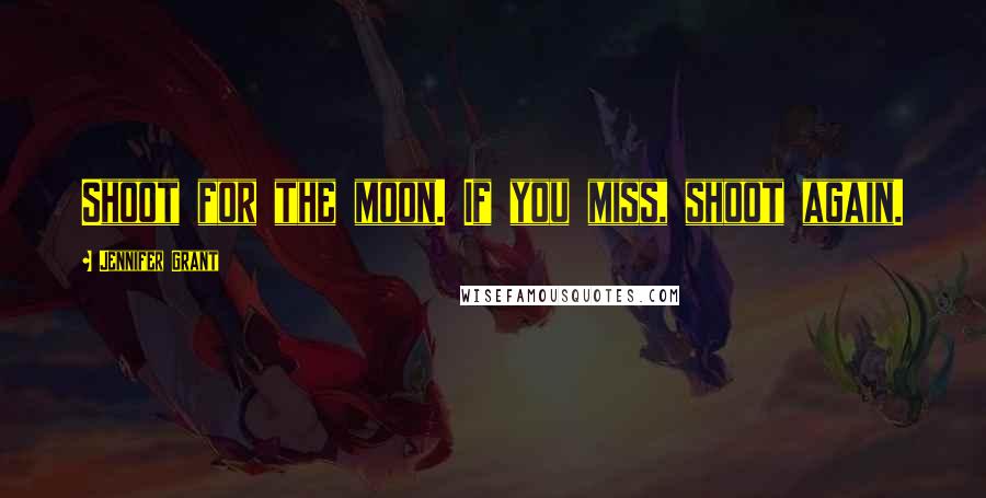 Jennifer Grant Quotes: Shoot for the moon. If you miss, shoot again.