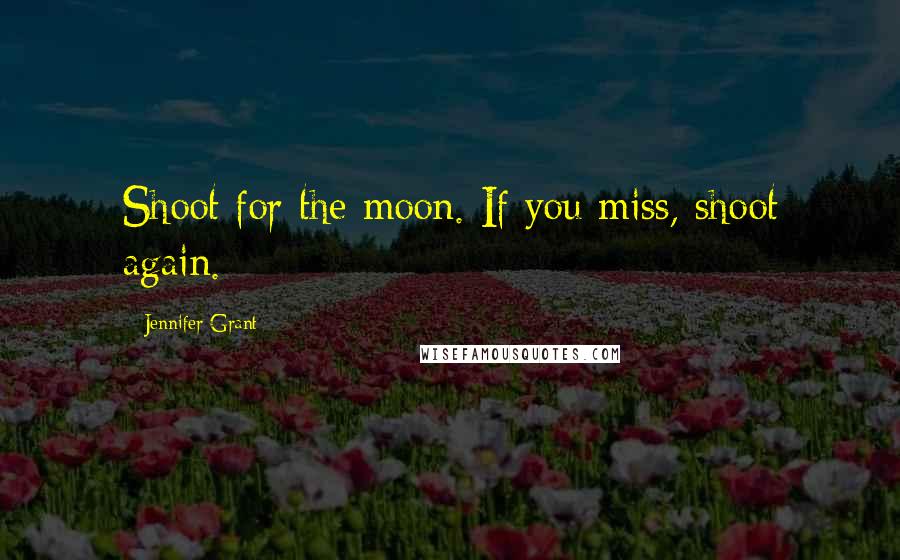 Jennifer Grant Quotes: Shoot for the moon. If you miss, shoot again.