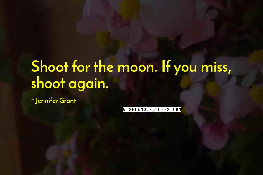 Jennifer Grant Quotes: Shoot for the moon. If you miss, shoot again.