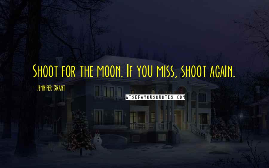 Jennifer Grant Quotes: Shoot for the moon. If you miss, shoot again.