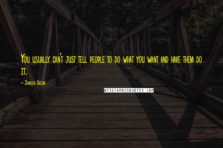 Jennifer Greene Quotes: You usually can't just tell people to do what you want and have them do it.