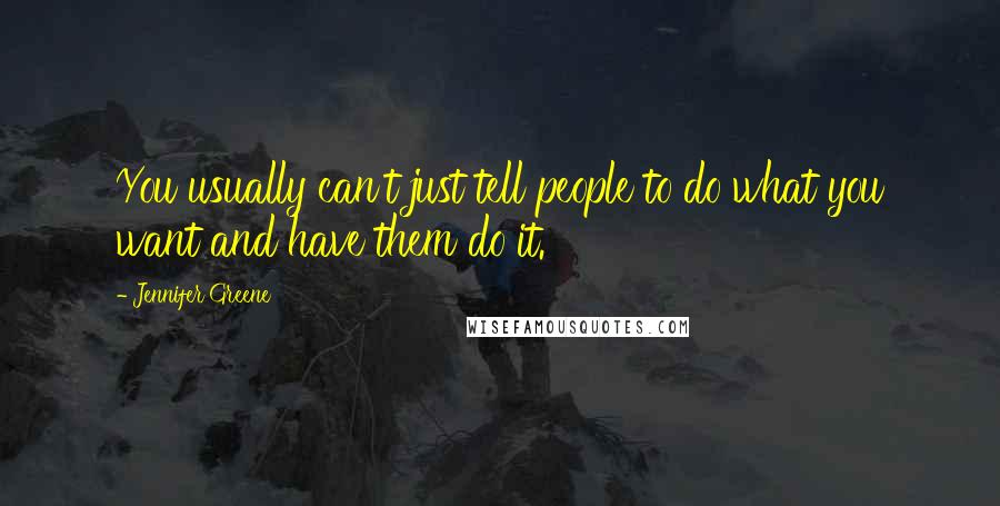 Jennifer Greene Quotes: You usually can't just tell people to do what you want and have them do it.