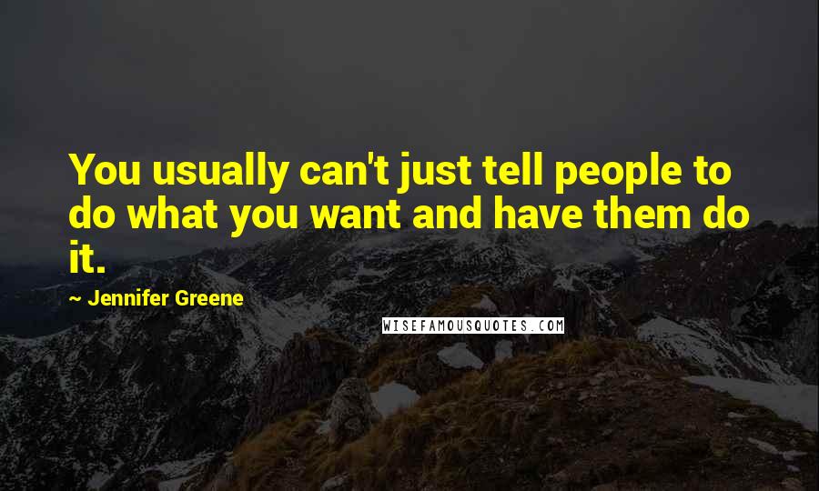 Jennifer Greene Quotes: You usually can't just tell people to do what you want and have them do it.