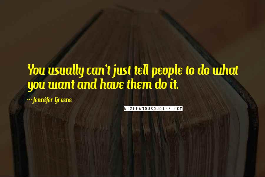 Jennifer Greene Quotes: You usually can't just tell people to do what you want and have them do it.
