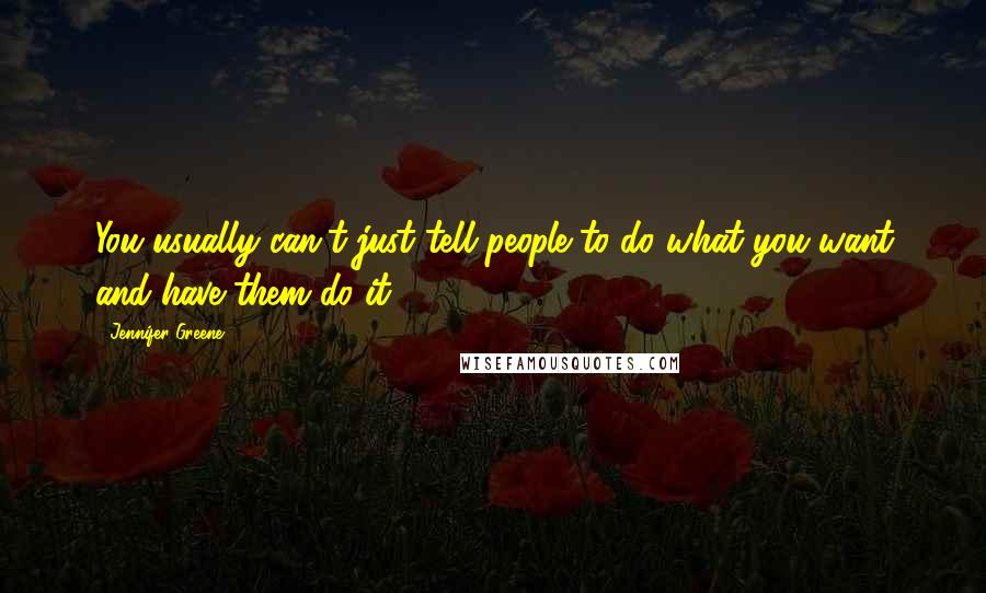 Jennifer Greene Quotes: You usually can't just tell people to do what you want and have them do it.
