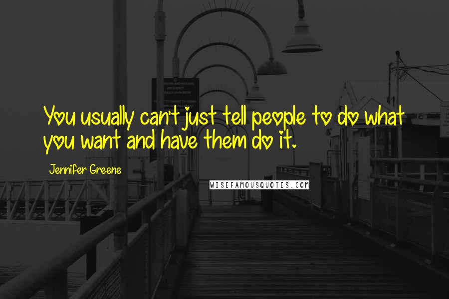 Jennifer Greene Quotes: You usually can't just tell people to do what you want and have them do it.