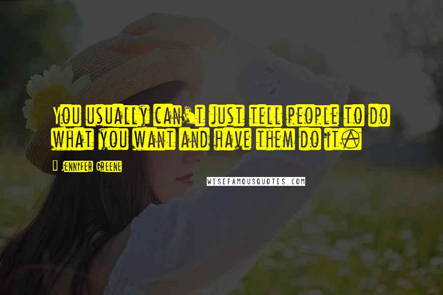 Jennifer Greene Quotes: You usually can't just tell people to do what you want and have them do it.