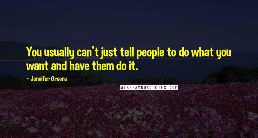 Jennifer Greene Quotes: You usually can't just tell people to do what you want and have them do it.