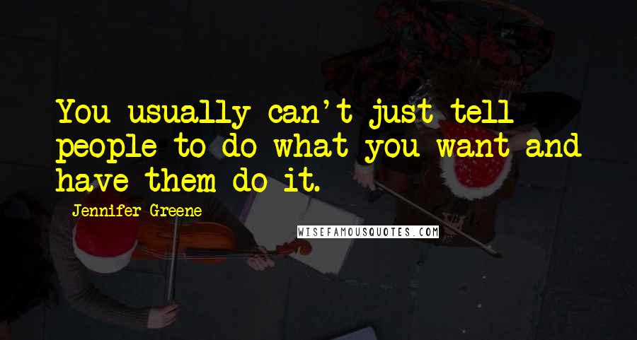 Jennifer Greene Quotes: You usually can't just tell people to do what you want and have them do it.