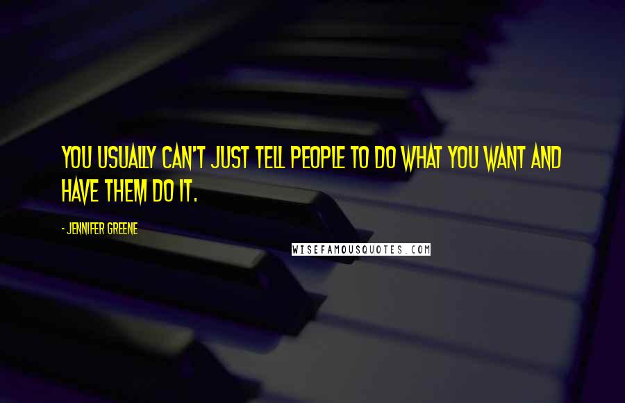 Jennifer Greene Quotes: You usually can't just tell people to do what you want and have them do it.