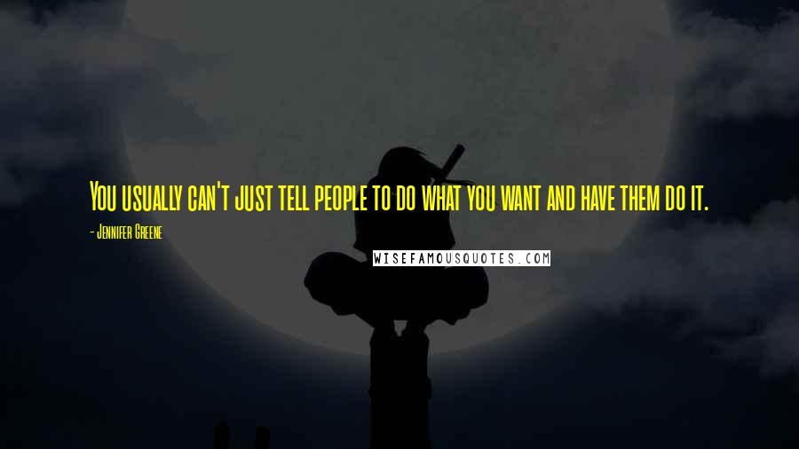 Jennifer Greene Quotes: You usually can't just tell people to do what you want and have them do it.