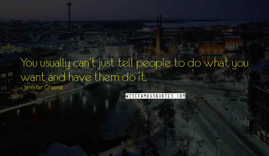 Jennifer Greene Quotes: You usually can't just tell people to do what you want and have them do it.