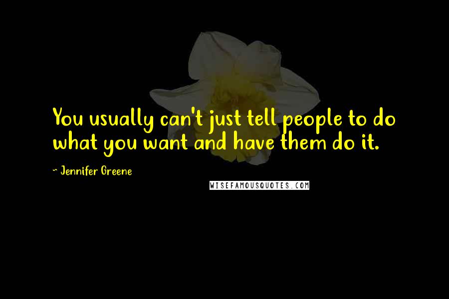 Jennifer Greene Quotes: You usually can't just tell people to do what you want and have them do it.