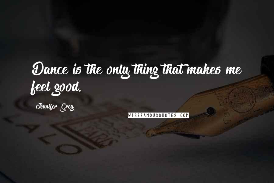Jennifer Grey Quotes: Dance is the only thing that makes me feel good.