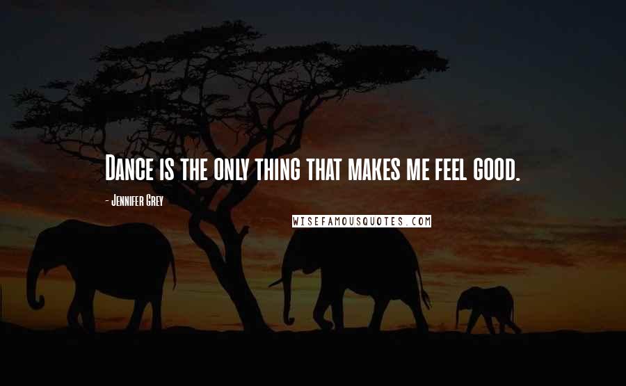 Jennifer Grey Quotes: Dance is the only thing that makes me feel good.