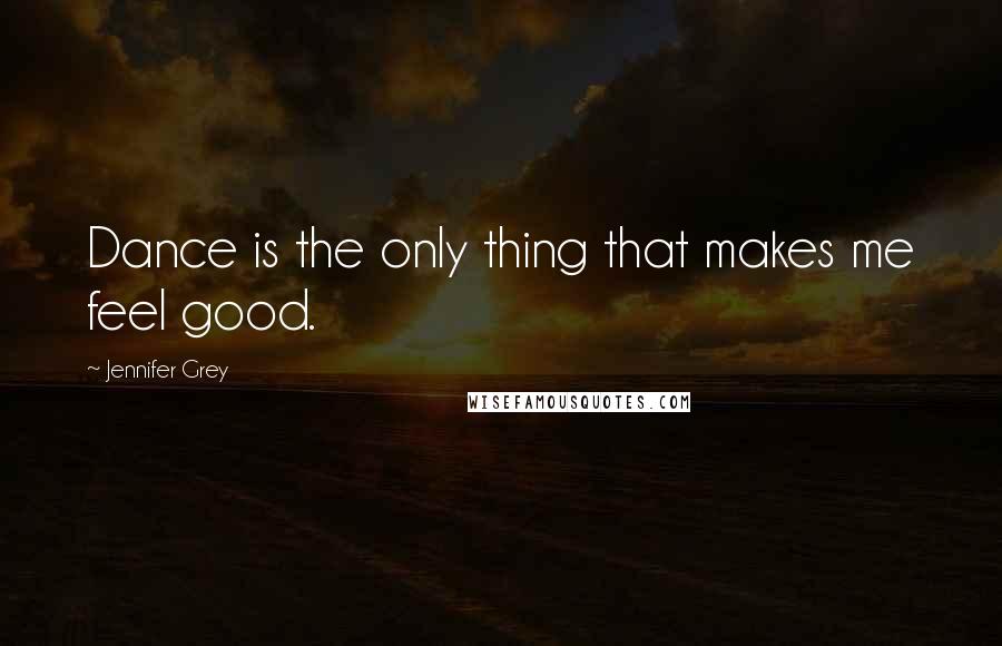 Jennifer Grey Quotes: Dance is the only thing that makes me feel good.