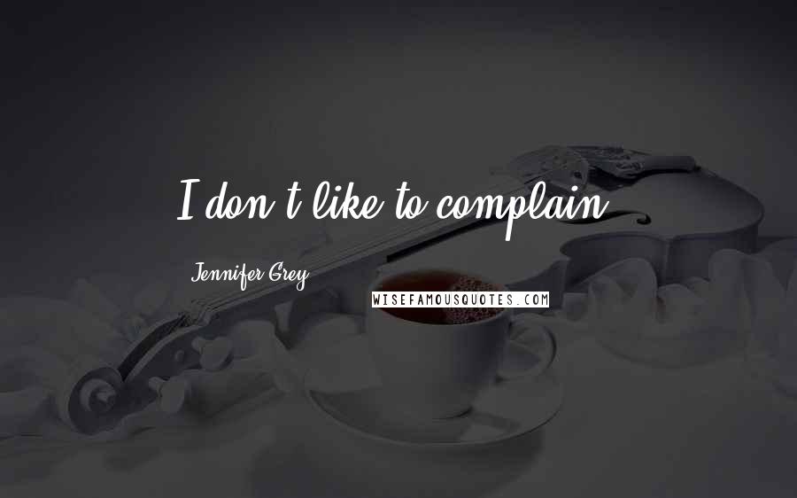 Jennifer Grey Quotes: I don't like to complain.