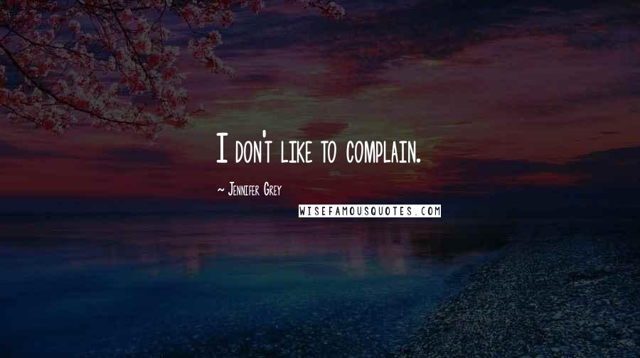 Jennifer Grey Quotes: I don't like to complain.