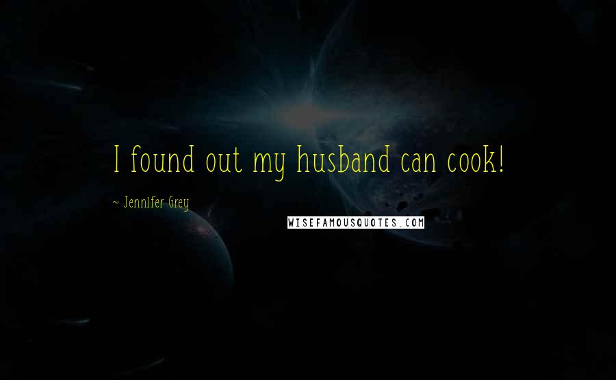 Jennifer Grey Quotes: I found out my husband can cook!