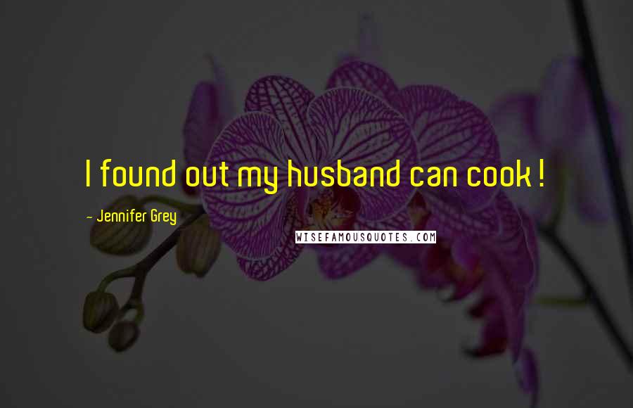 Jennifer Grey Quotes: I found out my husband can cook!