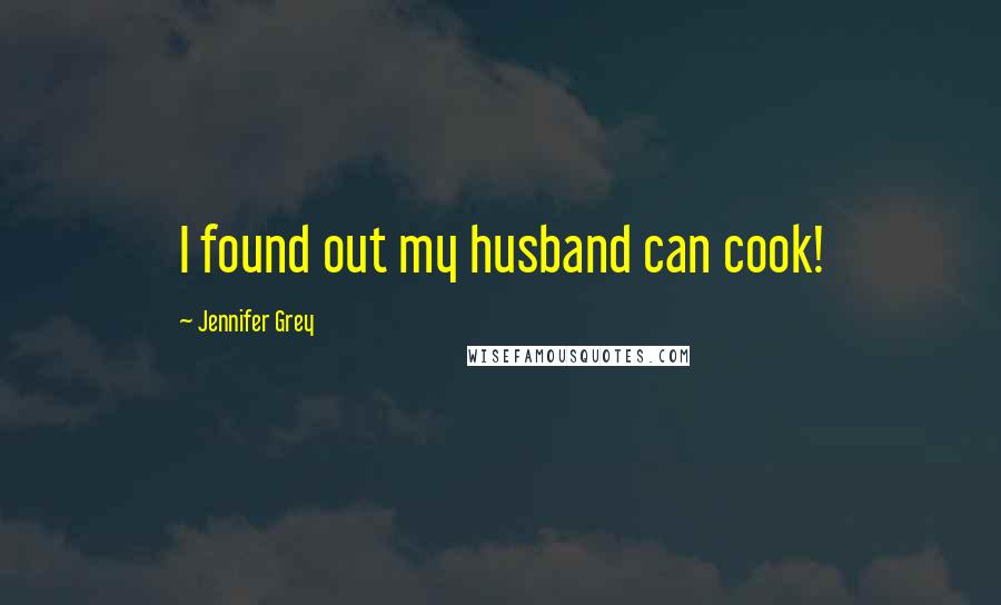 Jennifer Grey Quotes: I found out my husband can cook!
