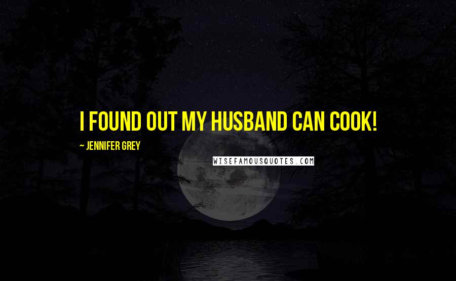 Jennifer Grey Quotes: I found out my husband can cook!