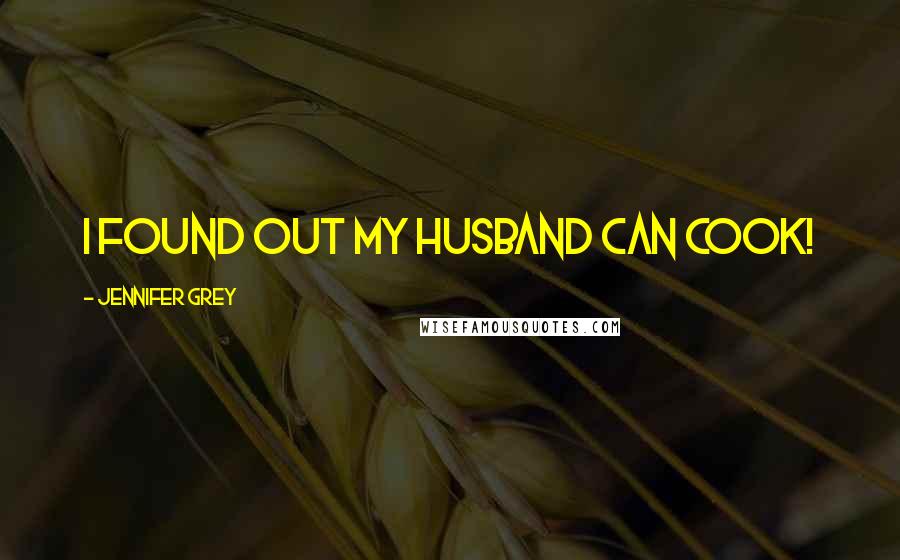 Jennifer Grey Quotes: I found out my husband can cook!