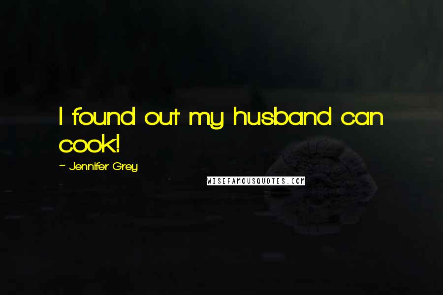 Jennifer Grey Quotes: I found out my husband can cook!